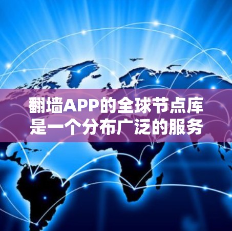 翻墙APP的全球节点库是一个分布广泛的服务器网络,提供跨国访问服务。以下是关于翻墙APP全球节点库的详细分析 翻墙APP的全球节点库是一个分布广泛的服务器网络,提供跨国访问服务。以下是关于翻墙APP全球节点库的详细分析
