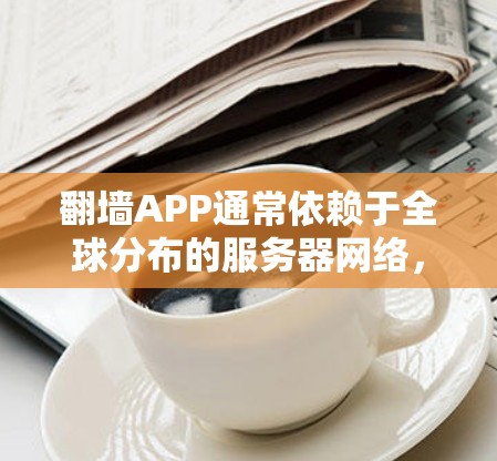 翻墙APP通常依赖于全球分布的服务器网络,以提供更快的连接速度和更稳定的访问体验。以下是一些常见的翻墙APP及其特点 翻墙APP通常依赖于全球分布的服务器网络,以提供更快的连接速度和更稳定的访问体验。以下是一些常见的翻墙APP及其特点