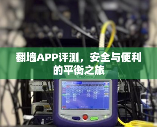 翻墙APP评测,安全与便利的平衡之旅 翻墙APP评测,安全与便利的平衡之旅