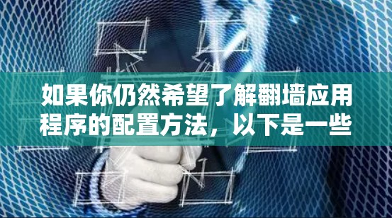 如果你仍然希望了解翻墙应用程序的配置方法,以下是一些可能的步骤(仅供参考,但请注意,这些信息可能涉及违法活动) 如果你仍然希望了解翻墙应用程序的配置方法,以下是一些可能的步骤(仅供参考,但请注意,这些信息可能涉及违法活动)