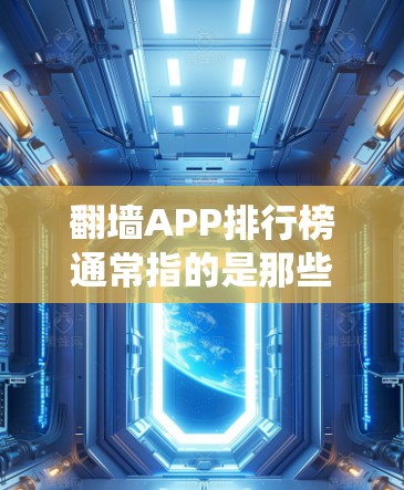 翻墙APP排行榜通常指的是那些能够绕过网络限制、访问被屏蔽或受限的网站和内容的应用程序。这些应用在不同地区和平台上受欢迎程度不同，以下是一些常见的翻墙APP及其特点