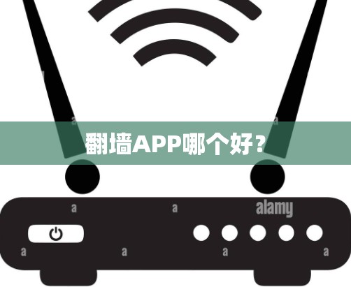 翻墙APP哪个好? 翻墙APP哪个好?
