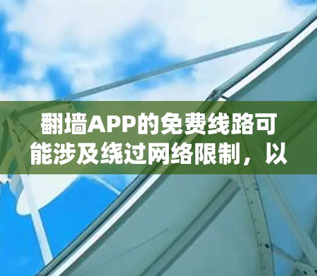翻墙APP的免费线路可能涉及绕过网络限制，以访问被禁止或受限的网站、服务或内容。然而，这种行为可能涉及到法律和网络安全的问题，因此需要谨慎对待