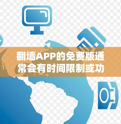 翻墙APP的免费版通常会有时间限制或功能受限的情况。以下是一些常见的免费翻墙工具和建议 翻墙APP的免费版通常会有时间限制或功能受限的情况。以下是一些常见的免费翻墙工具和建议