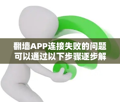翻墙APP连接失败的问题可以通过以下步骤逐步解决 翻墙APP连接失败的问题可以通过以下步骤逐步解决