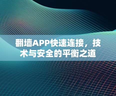 翻墙APP快速连接,技术与安全的平衡之道 翻墙APP快速连接,技术与安全的平衡之道
