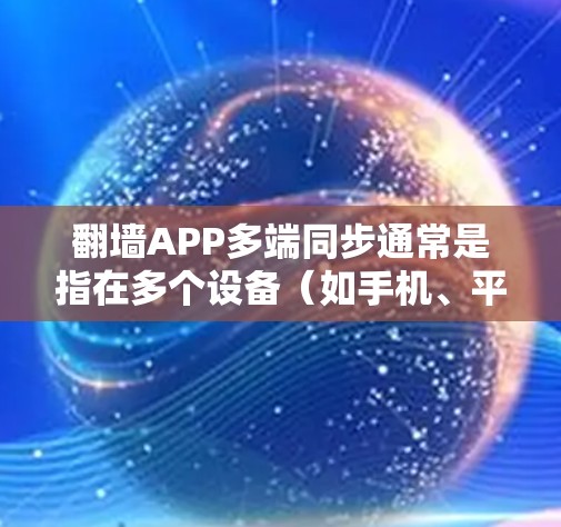翻墙APP多端同步通常是指在多个设备(如手机、平板、电脑等)上同步使用同一个翻墙账号或服务,以便在不同设备之间保持一致的翻墙状态和设置。这对于用户来说非常有用,尤其是在需要跨设备访问受限网站的情况下 翻墙APP多端同步通常是指在多个设备(如手机、平板、电脑等)上同步使用同一个翻墙账号或服务,以便在不同设备之间保持一致的翻墙状态和设置。这对于用户来说非常有用,尤其是在需要跨设备访问受限网站的情况下