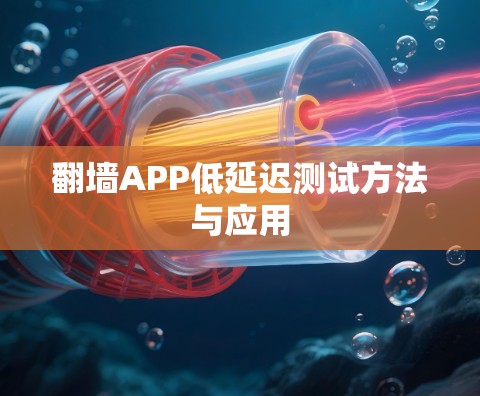 翻墙APP低延迟测试方法与应用 翻墙APP低延迟测试方法与应用