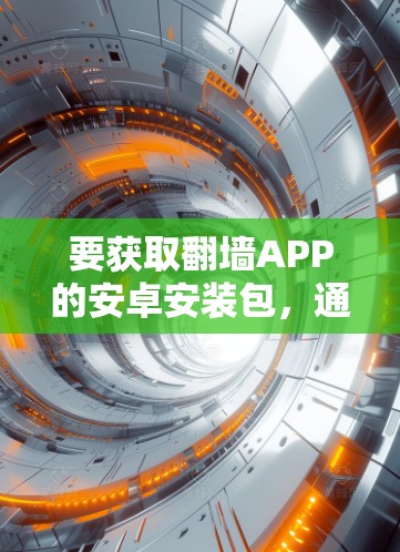 要获取翻墙APP的安卓安装包,通常需要从互联网上找到相关的资源。但请注意,翻墙软件在很多国家和地区可能是非法的,使用或下载此类软件可能会涉及法律风险。以下是一些可能的方法和建议 要获取翻墙APP的安卓安装包,通常需要从互联网上找到相关的资源。但请注意,翻墙软件在很多国家和地区可能是非法的,使用或下载此类软件可能会涉及法律风险。以下是一些可能的方法和建议