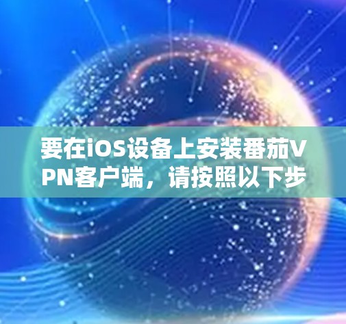 要在iOS设备上安装番茄VPN客户端，请按照以下步骤操作