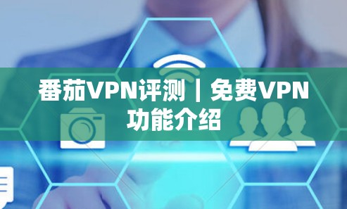 番茄VPN评测｜免费VPN功能介绍