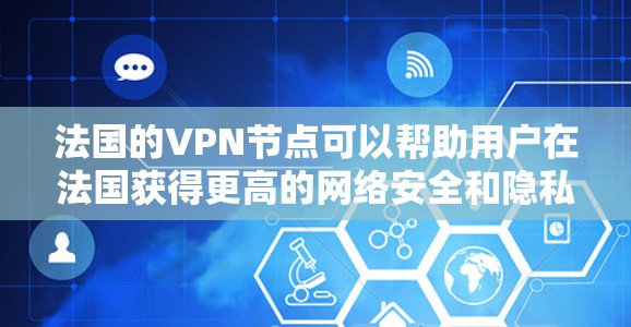 法国的VPN节点可以帮助用户在法国获得更高的网络安全和隐私保护。以下是一些关键点 法国的VPN节点可以帮助用户在法国获得更高的网络安全和隐私保护。以下是一些关键点