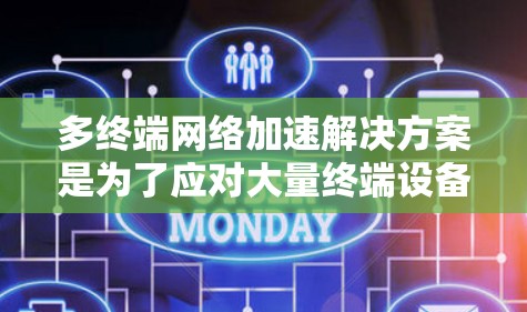 多终端网络加速解决方案是为了应对大量终端设备同时连接到网络时的性能瓶颈,通过多种技术手段优化网络性能,提升加速率和用户体验。以下是该解决方案的详细分析和总结 多终端网络加速解决方案是为了应对大量终端设备同时连接到网络时的性能瓶颈,通过多种技术手段优化网络性能,提升加速率和用户体验。以下是该解决方案的详细分析和总结