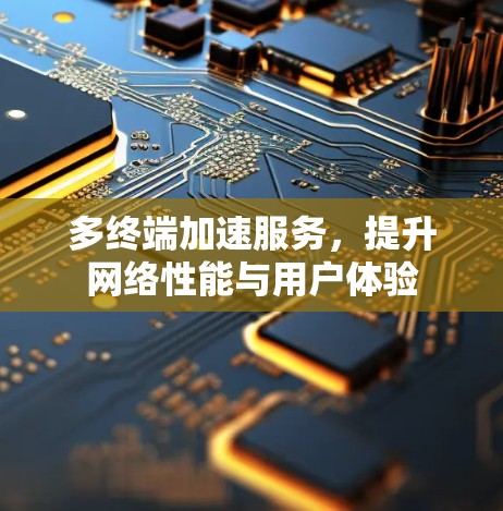 多终端加速服务，提升网络性能与用户体验
