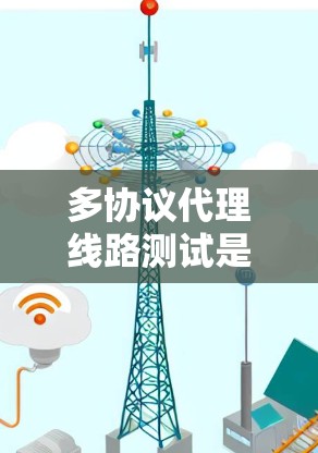多协议代理线路测试是指对支持多种协议（如HTTP、HTTPS、SMTP、FTP等）的代理服务器或代理线路进行全面测试，以确保代理服务能够正常工作，数据能够顺利通过，并且符合业务需求