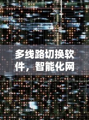 多线路切换软件,智能化网络管理的核心技术 多线路切换软件,智能化网络管理的核心技术
