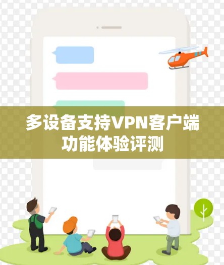 多设备支持VPN客户端功能体验评测 多设备支持VPN客户端功能体验评测