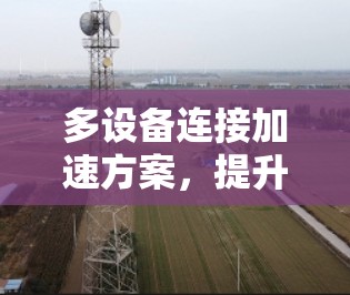 多设备连接加速方案，提升网络性能的关键技术