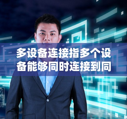 多设备连接指多个设备能够同时连接到同一系统、网络或资源,实现数据共享、资源管理和协同工作。以下是对此概念的详细总结 多设备连接指多个设备能够同时连接到同一系统、网络或资源,实现数据共享、资源管理和协同工作。以下是对此概念的详细总结