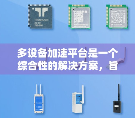 多设备加速平台是一个综合性的解决方案,旨在帮助开发者在多种设备和平台上高效地开发、测试和部署应用。以下是对该平台的详细分析和总结 多设备加速平台是一个综合性的解决方案,旨在帮助开发者在多种设备和平台上高效地开发、测试和部署应用。以下是对该平台的详细分析和总结