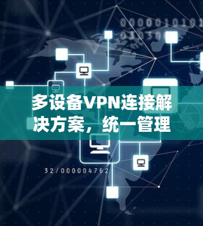 多设备VPN连接解决方案,统一管理多端访问 多设备VPN连接解决方案,统一管理多端访问