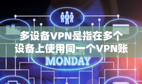 多设备VPN是指在多个设备上使用同一个VPN账号，确保所有设备都能安全地连接到互联网。以下是详细的步骤和注意事项