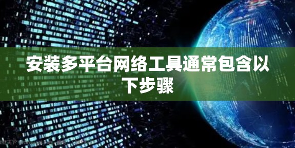 安装多平台网络工具通常包含以下步骤 安装多平台网络工具通常包含以下步骤