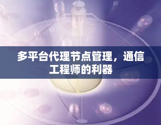 多平台代理节点管理,通信工程师的利器 多平台代理节点管理,通信工程师的利器