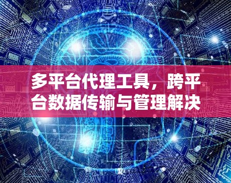 多平台代理工具,跨平台数据传输与管理解决方案 多平台代理工具,跨平台数据传输与管理解决方案