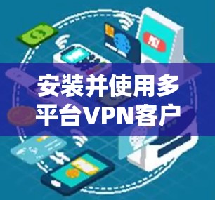 安装并使用多平台VPN客户端的步骤如下