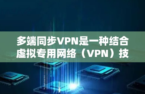 多端同步VPN是一种结合虚拟专用网络(VPN)技术和数据同步的解决方案,主要用于在多个设备或地点之间安全同步数据。以下是对多端同步VPN的详细分析 多端同步VPN是一种结合虚拟专用网络(VPN)技术和数据同步的解决方案,主要用于在多个设备或地点之间安全同步数据。以下是对多端同步VPN的详细分析