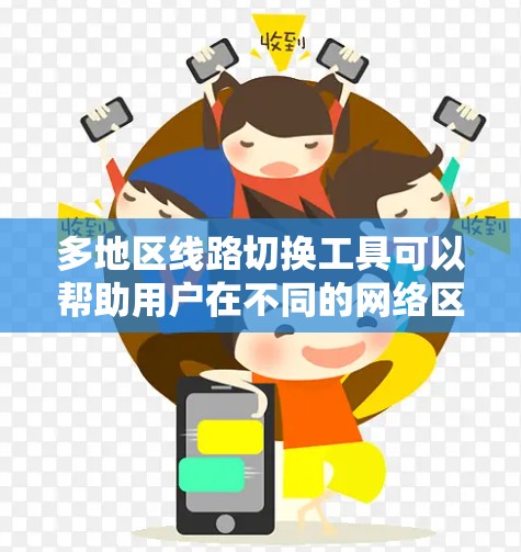 多地区线路切换工具可以帮助用户在不同的网络区域之间切换或管理网络连接。以下是一些常用的工具和方法 多地区线路切换工具可以帮助用户在不同的网络区域之间切换或管理网络连接。以下是一些常用的工具和方法