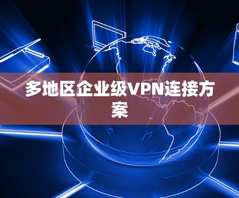 多地区企业级VPN连接方案