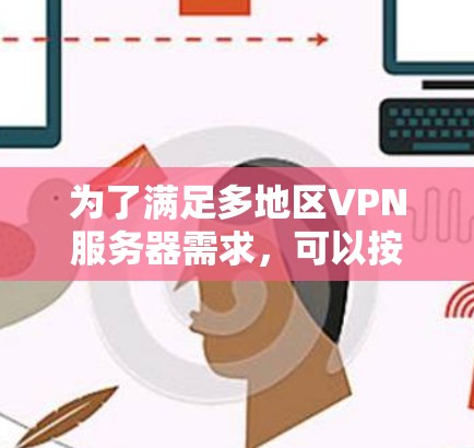 为了满足多地区VPN服务器需求,可以按照以下步骤选择合适的工具 为了满足多地区VPN服务器需求,可以按照以下步骤选择合适的工具