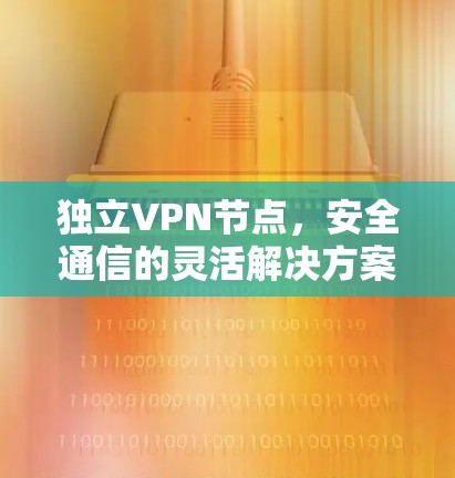 独立VPN节点,安全通信的灵活解决方案 独立VPN节点,安全通信的灵活解决方案