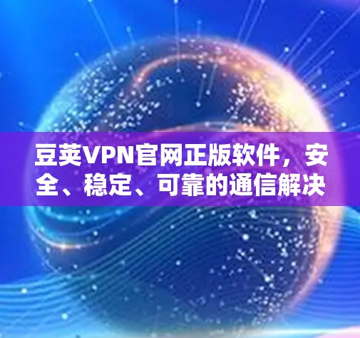 豆荚VPN官网正版软件,安全、稳定、可靠的通信解决方案 豆荚VPN官网正版软件,安全、稳定、可靠的通信解决方案