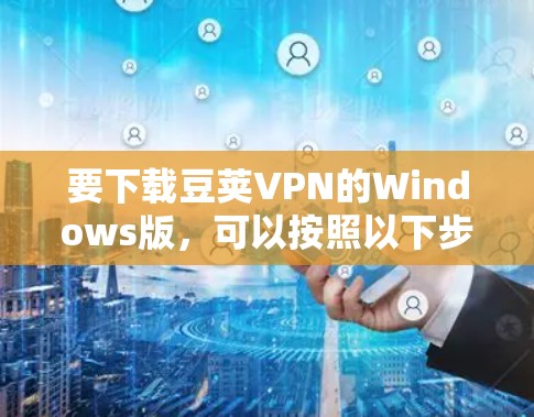 要下载豆荚VPN的Windows版,可以按照以下步骤操作 要下载豆荚VPN的Windows版,可以按照以下步骤操作