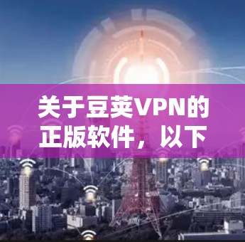 关于豆荚VPN的正版软件，以下是一些建议和步骤，帮助你获取到合法、安全的官方正版软件