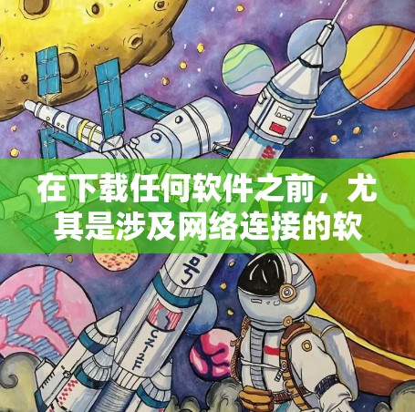 在下载任何软件之前,尤其是涉及网络连接的软件,建议遵循以下步骤以确保安全 在下载任何软件之前,尤其是涉及网络连接的软件,建议遵循以下步骤以确保安全