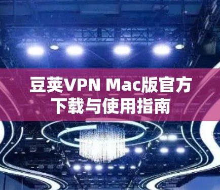 豆荚VPN Mac版官方下载与使用指南 豆荚VPN Mac版官方下载与使用指南
