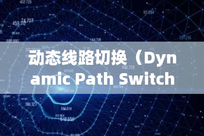 动态线路切换（Dynamic Path Switching）是一种在网络中自动调整数据传输路径的技术，旨在提高网络的灵活性和可靠性。以下是对该技术的详细分析