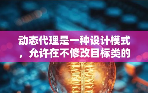 动态代理是一种设计模式,允许在不修改目标类的情况下,为目标对象生成代理类,从而扩展其功能。以下是对动态代理的详细总结 动态代理是一种设计模式,允许在不修改目标类的情况下,为目标对象生成代理类,从而扩展其功能。以下是对动态代理的详细总结