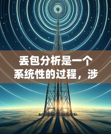 丢包分析是一个系统性的过程,涉及多个层面的因素。以下是对丢包问题的分步分析和解决方案 丢包分析是一个系统性的过程,涉及多个层面的因素。以下是对丢包问题的分步分析和解决方案