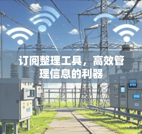订阅整理工具,高效管理信息的利器 订阅整理工具,高效管理信息的利器
