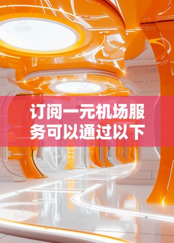 订阅一元机场服务可以通过以下步骤进行,确保您能顺利使用并享受优惠 订阅一元机场服务可以通过以下步骤进行,确保您能顺利使用并享受优惠