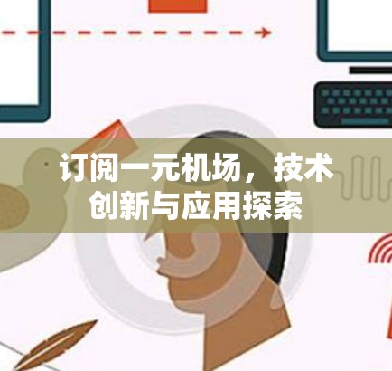订阅一元机场,技术创新与应用探索 订阅一元机场,技术创新与应用探索