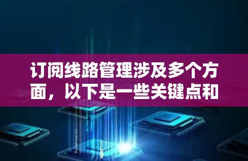订阅线路管理涉及多个方面,以下是一些关键点和建议 订阅线路管理涉及多个方面,以下是一些关键点和建议