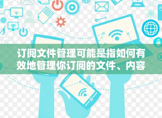 订阅文件管理可能是指如何有效地管理你订阅的文件、内容或服务。以下是一些可能的方法和工具，帮助你更好地管理订阅文件