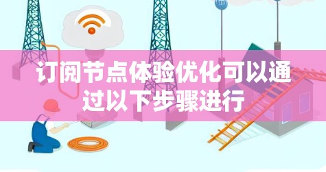 订阅节点体验优化可以通过以下步骤进行
