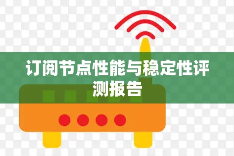 订阅节点性能与稳定性评测报告 订阅节点性能与稳定性评测报告